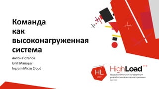 Команда
как
высоконагруженная
система
Антон Потапов
Unit Manager
Ingram Micro Cloud
 