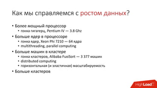 Как мы справляемся с ростом данных?
• Более мощный процессор
• гонка гигагерц, Pentium IV — 3.8 Ghz
• Больше ядер в процессоре
• гонка ядер, Xeon Phi 7210 — 64 ядра
• multithreading, parallel computing
• Больше машин в кластере
• гонка кластеров, Alibaba FuxiSort — 3 377 машин
• distributed computing
• горизонтальная (и эластичная) масштабируемость
• Больше кластеров
 