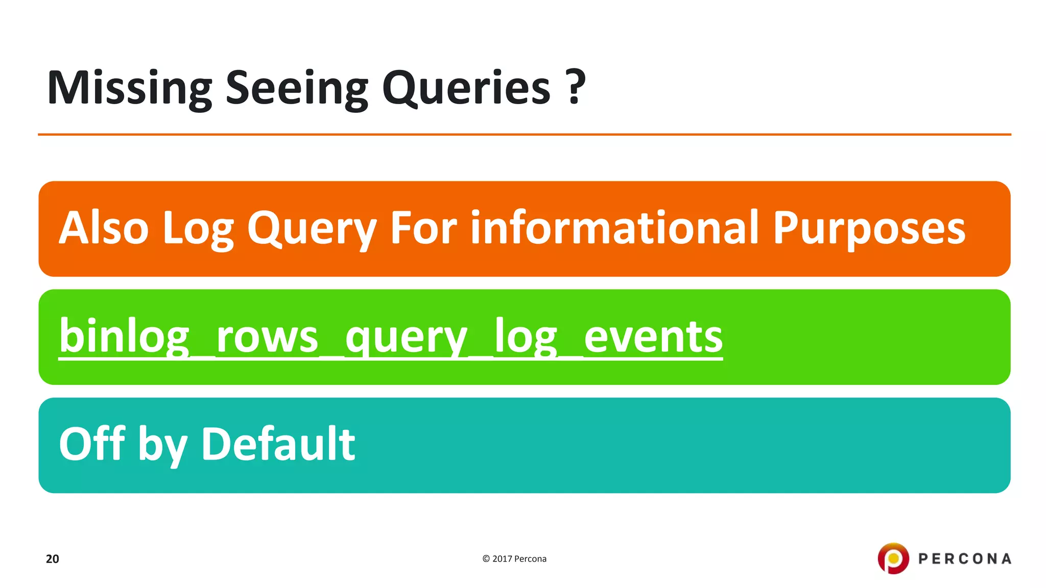 © 2017 Percona20 Missing Seeing Queries ? Also Log Query For informational Purposes binlog_rows_query_log_events Off by Default 