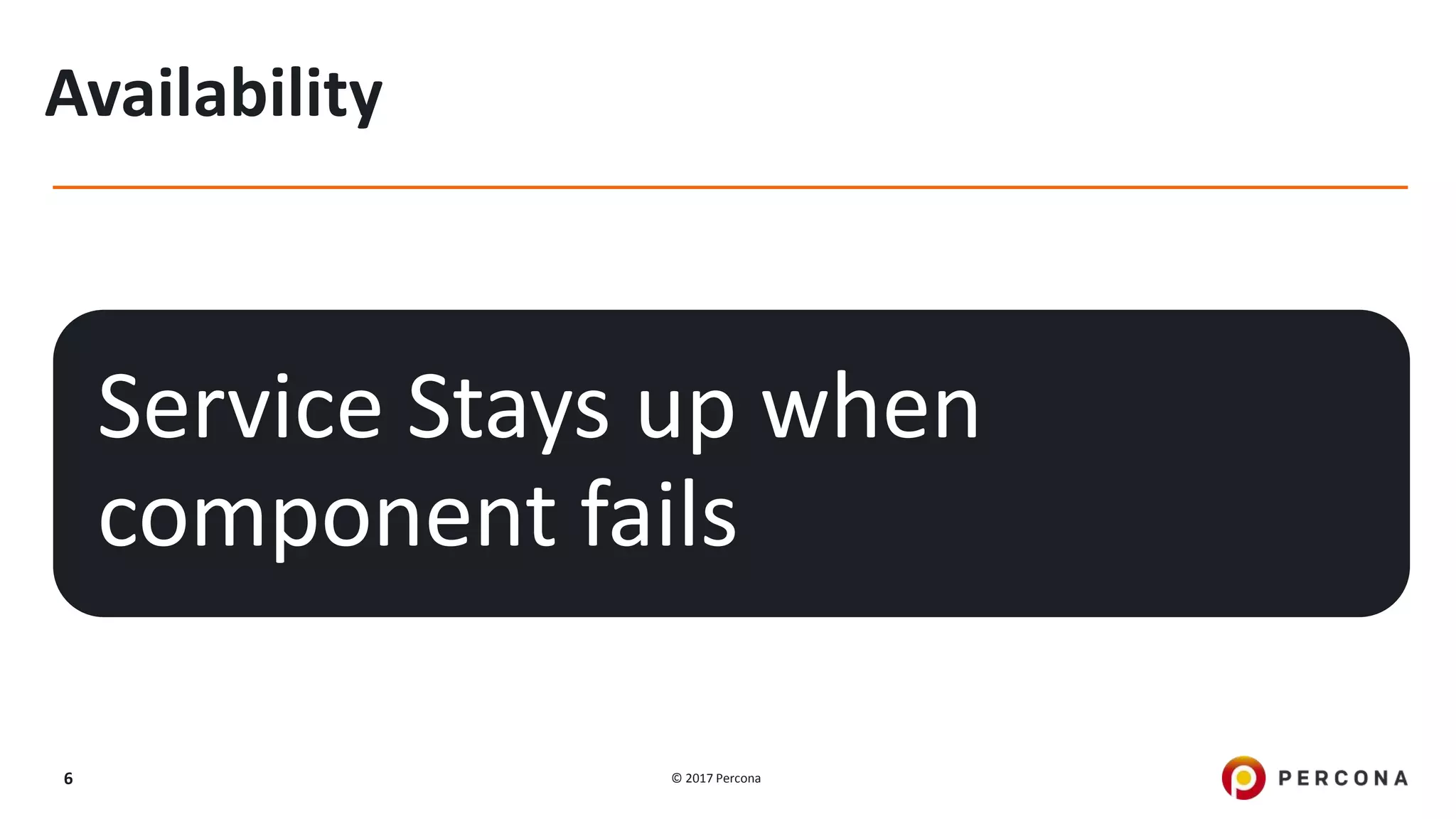 © 2017 Percona6 Availability Service Stays up when component fails 