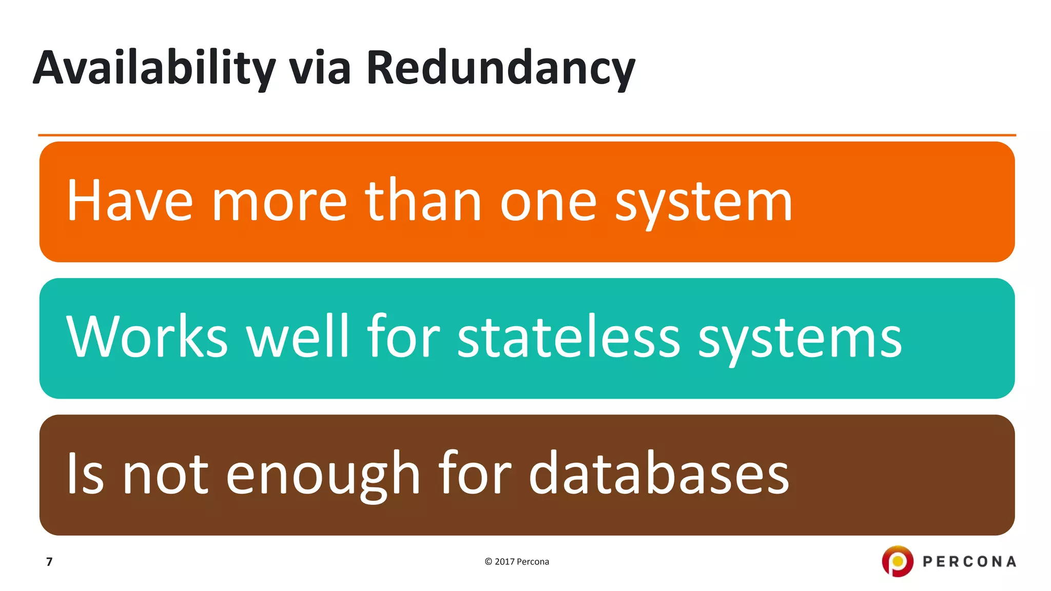 © 2017 Percona7 Availability via Redundancy Have more than one system Works well for stateless systems Is not enough for databases 