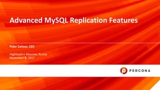 © 2017 Percona1
Peter Zaitsev, CEO
Advanced MySQL Replication Features
Highload++ Moscow, Russia
November 8, 2017
 