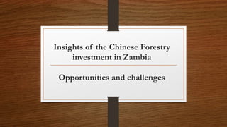 Insights of the Chinese Forestry
investment in Zambia
Opportunities and challenges
 