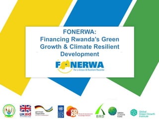 FONERWA:
Financing Rwanda’s Green
Growth & Climate Resilient
Development
 