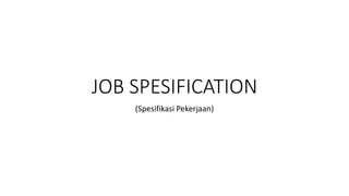 JOB SPESIFICATION
(Spesifikasi Pekerjaan)
 