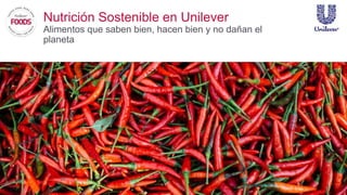 Nutrición Sostenible en Unilever
Alimentos que saben bien, hacen bien y no dañan el
planeta
 