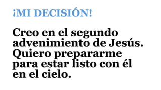 ¡MI DECISIÓN!
Creo en el segundo
advenimiento de Jesús.
Quiero prepararme
para estar listo con él
en el cielo.
 