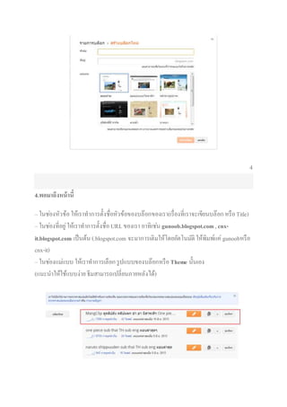4
4.พอมาถึงหน้านี้
– ในช่องหัวข้อให้เราทาการตั้งชื่อหัวข้อของบล๊อกของเรา(เรื่องที่เราจะเขียนบล๊อกหรือTitle)
– ในช่องที่อยู่ให้เราทาการตั้งชื่อ URLของเรา อาทิเช่น gunoob.blogspot.com, cnx-
it.blogspot.com เป็นต้น (.blogspot.com จะมาการเติมให้โดยอัตโนมัติ ให้พิมพ์แค่ gunoobหรือ
cnx-it)
– ในช่องแม่แบบ ให้เราทาการเลือกรูปแบบของบล๊อกหรือTheme นั้นเอง
(แนะนาให้ใช้แบบง่าย ธีมสามารถเปลี่ยนภายหลังได้)
 