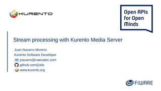 Stream processing with Kurento Media Server
Juan Navarro Moreno
Kurento Software Developer
jnavarro@naevatec.com
github.com/j1elo
www.kurento.org
 