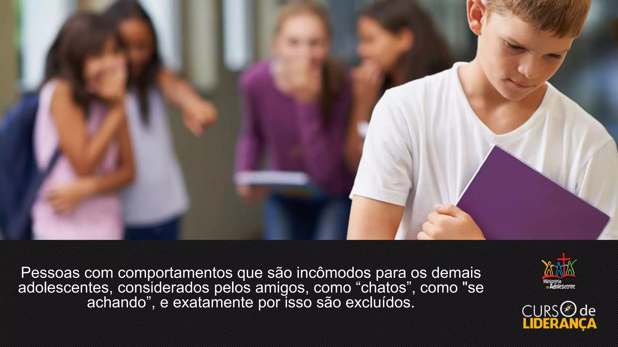 Pessoas com comportamentos que são incômodos para os demais
adolescentes, considerados pelos amigos, como “chatos”, como "se
achando”, e exatamente por isso são excluídos.
 
