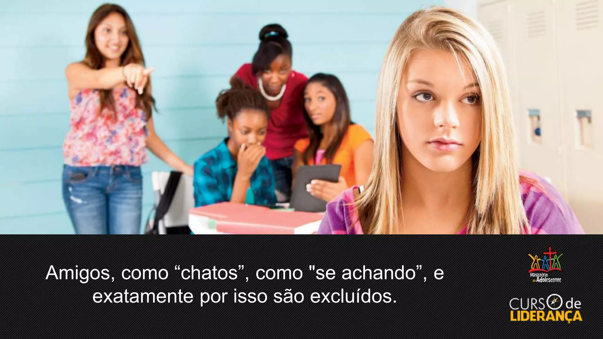 Amigos, como “chatos”, como "se achando”, e
exatamente por isso são excluídos.
 