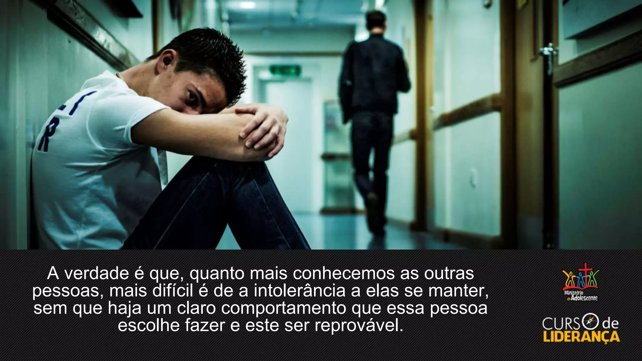 A verdade é que, quanto mais conhecemos as outras
pessoas, mais difícil é de a intolerância a elas se manter,
sem que haja um claro comportamento que essa pessoa
escolhe fazer e este ser reprovável.
 