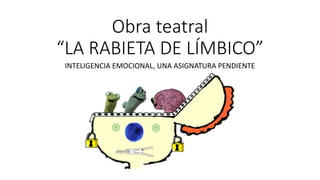 Obra teatral
“LA RABIETA DE LÍMBICO”
INTELIGENCIA EMOCIONAL, UNA ASIGNATURA PENDIENTE
 