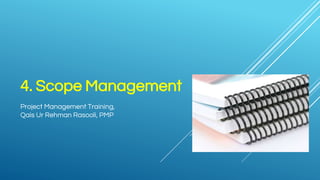 4. Scope Management
Project Management Training,
Qais Ur Rehman Rasooli, PMP
 