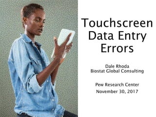 Touchscreen
Data Entry
Errors
Dale Rhoda
Biostat Global Consulting
Pew Research Center
November 30, 2017
 
