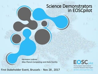 Science Demonstrators
in EOSCpilot
First Stakeholder Event, Brussels - Nov 28 , 2017
Hermann Lederer
Max Planck Computing and Data Facility
 