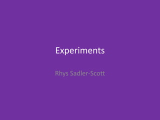 Experiments
Rhys Sadler-Scott
 