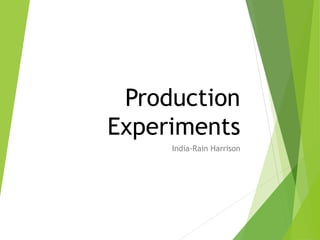 Production
Experiments
India-Rain Harrison
 