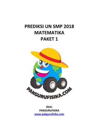 PREDIKSI UN SMP 2018
MATEMATIKA
PAKET 1
Oleh:
PAKGURUFISIKA
www.pakgurufisika.com
 