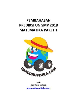 PEMBAHASAN
PREDIKSI UN SMP 2018
MATEMATIKA PAKET 1
Oleh:
PAKGURUFISIKA
www.pakgurufisika.com
 