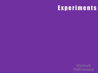 Experiments
Hannah
Palfreeman
 