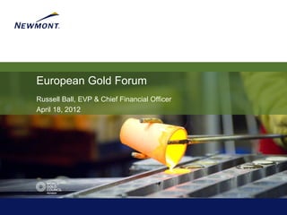 European Gold Forum
Russell Ball, EVP & Chief Financial Officer
April 18, 2012
 