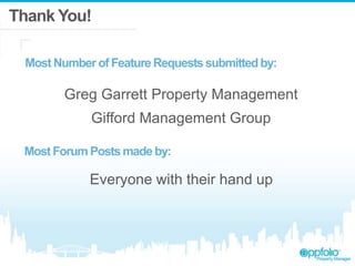 Thank You!
Greg Garrett Property Management
Gifford Management Group
Most Number of Feature Requestssubmittedby:
Everyone with their hand up
Most Forum Posts made by:
 