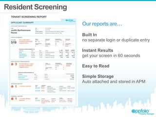 Resident Screening
Our reports are…
Built In
no separate login or duplicate entry
Instant Results
get your screen in 60 seconds
Easy to Read
Simple Storage
Auto attached and stored in APM
 