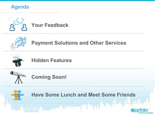 Agenda
Your Feedback
Payment Solutions and Other Services
Hidden Features
Coming Soon!
Have Some Lunch and Meet Some Friends
 