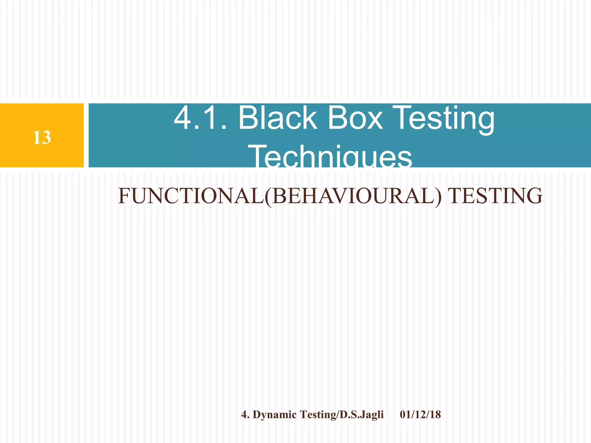 FUNCTIONAL(BEHAVIOURAL) TESTING
4.1. Black Box Testing
Techniques
01/12/18
13
4. Dynamic Testing/D.S.Jagli
 