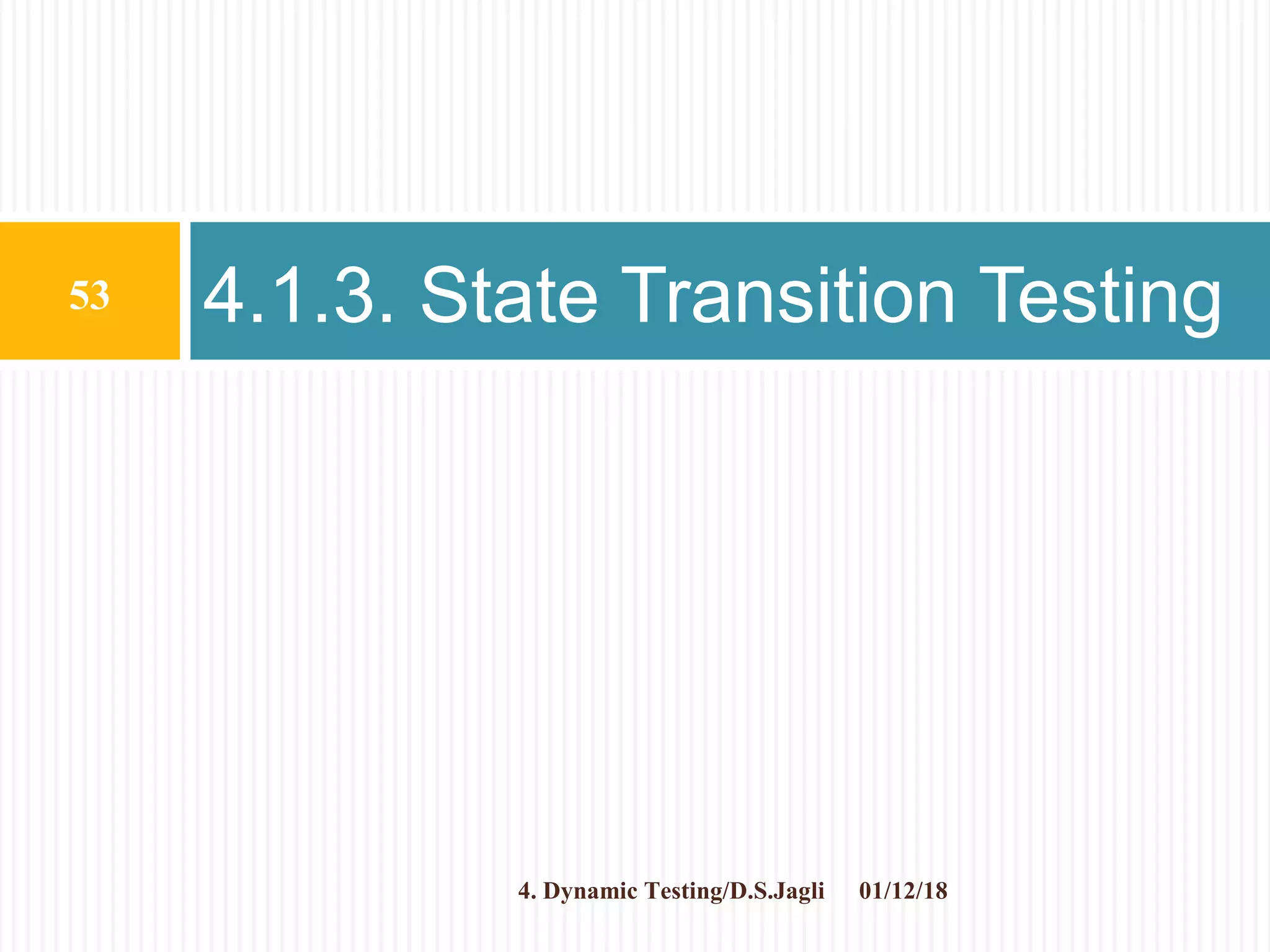 4.1.3. State Transition Testing
01/12/18
53
4. Dynamic Testing/D.S.Jagli
 