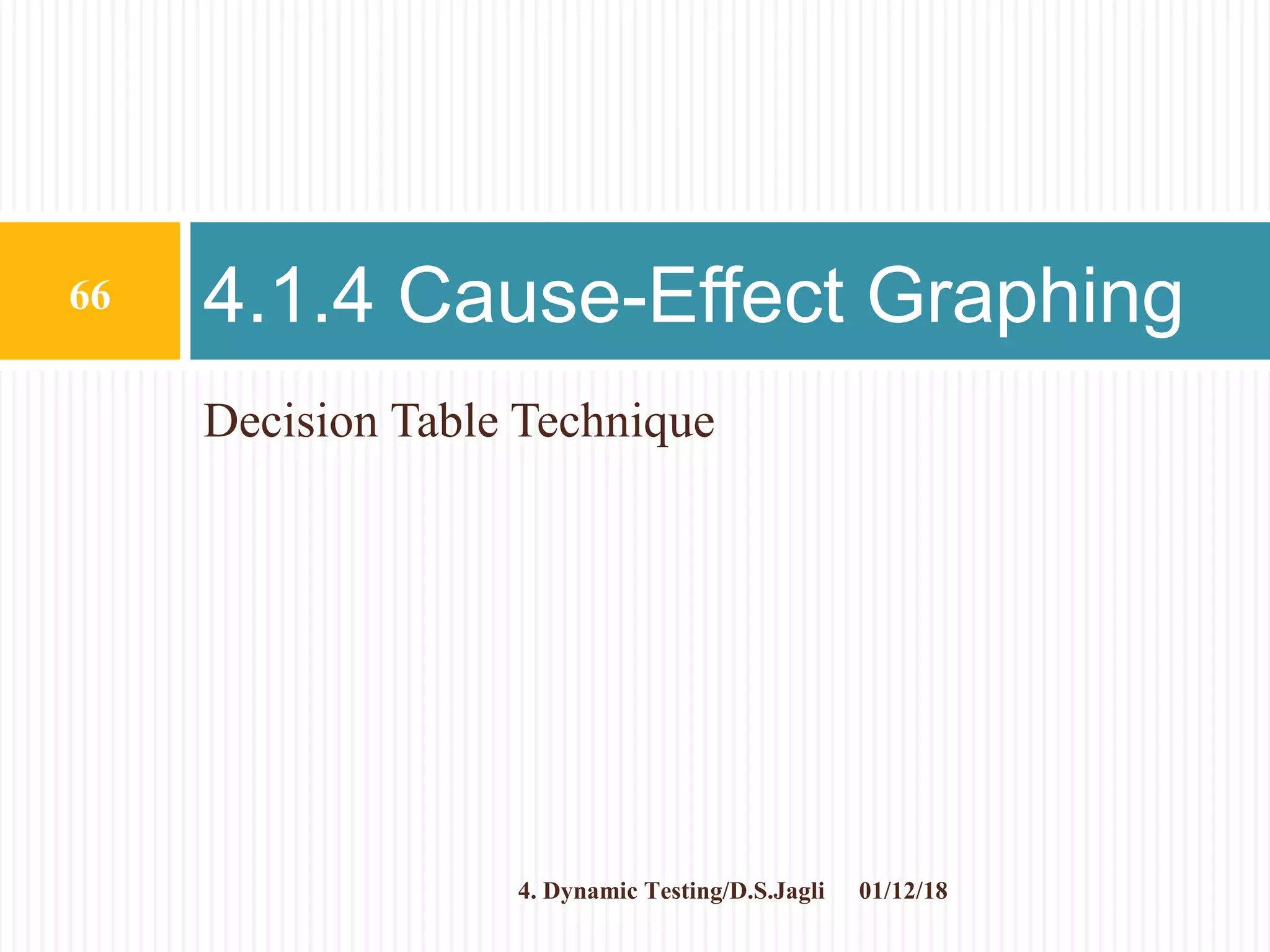 Decision Table Technique
4.1.4 Cause-Effect Graphing
01/12/18
66
4. Dynamic Testing/D.S.Jagli
 