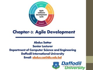 Chapter-3: Agile Development
Abdus Sattar
Senior Lecturer
Department of Computer Science and Engineering
Daffodil International University
Email: abdus.cse@diu.edu.bd
 