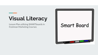 Visual Literacy
Lesson Plan utilizing SMARTboards in
freshman Marketing Courses
 