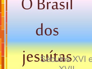 O Brasil
dos
jesuítasSéculos XVI e
 