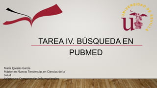 TAREA IV. BÚSQUEDA EN
PUBMED
María Iglesias García
Máster en Nuevas Tendencias en Ciencias de la
Salud
Asignatura: Competencias Informacionales
 