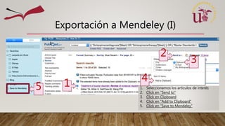 Exportación a Mendeley (I)
1. Seleccionamos los artículos de interés
2. Click en “Send to”
3. Click en Clipboard
4. Click en “Add to Clipboard”
5. Click en “Save to Mendeley”
3
1
2
4
5
 