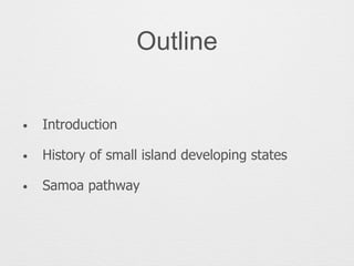 Outline
• Introduction
• History of small island developing states
• Samoa pathway
 