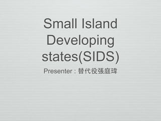 Small Island
Developing
states(SIDS)
Presenter : 替代役張庭瑋
 