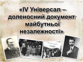 «IV Універсал –
доленосний документ
майбутньої
незалежності»
Одеська національна наукова бібліотека
 
