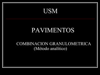 USM
PAVIMENTOS
COMBINACION GRANULOMETRICA
(Método analítico)
 
