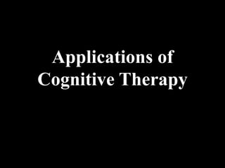 Applications of
Cognitive Therapy
 