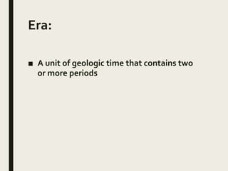 Era:
■ A unit of geologic time that contains two
or more periods