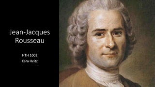 Jean-Jacques
Rousseau
HTH 1002
Kara Heitz
 