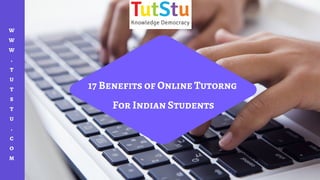 w
w
w
.
t
u
t
s
t
u
.
c
o
m
17 Benefits of Online Tutorng 
For Indian Students
 