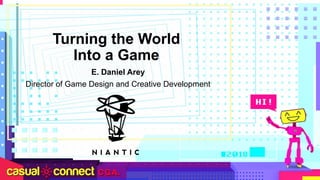 Turning the World
Into a Game
E. Daniel Arey
Director of Game Design and Creative Development
 