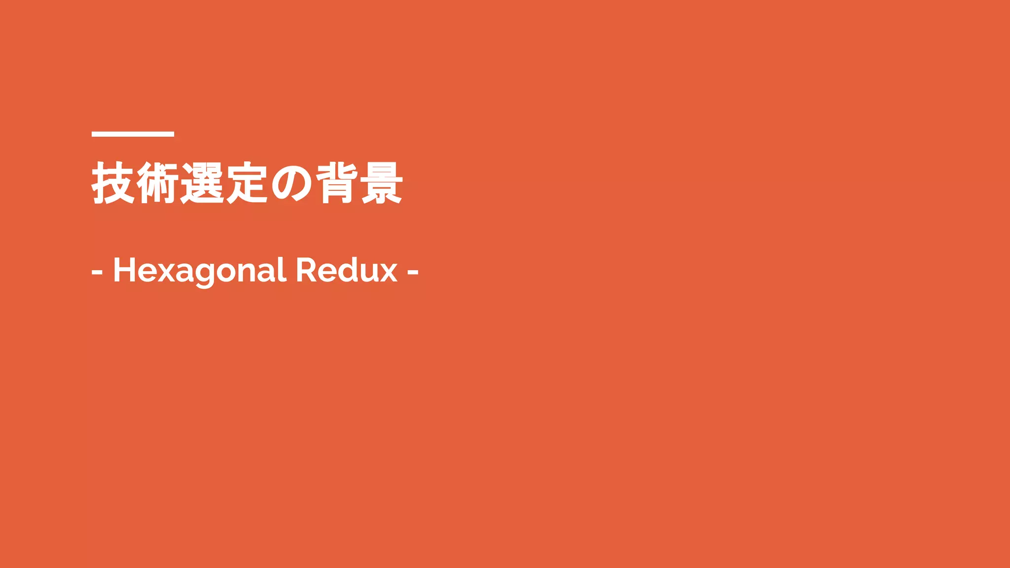 技術選定の背景
- Hexagonal Redux -
 