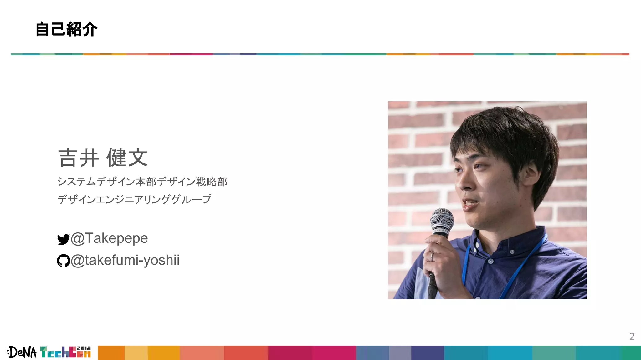 吉井 健文
システムデザイン本部デザイン戦略部
デザインエンジニアリンググループ
　 @Takepepe
　 @takefumi-yoshii
自己紹介
 