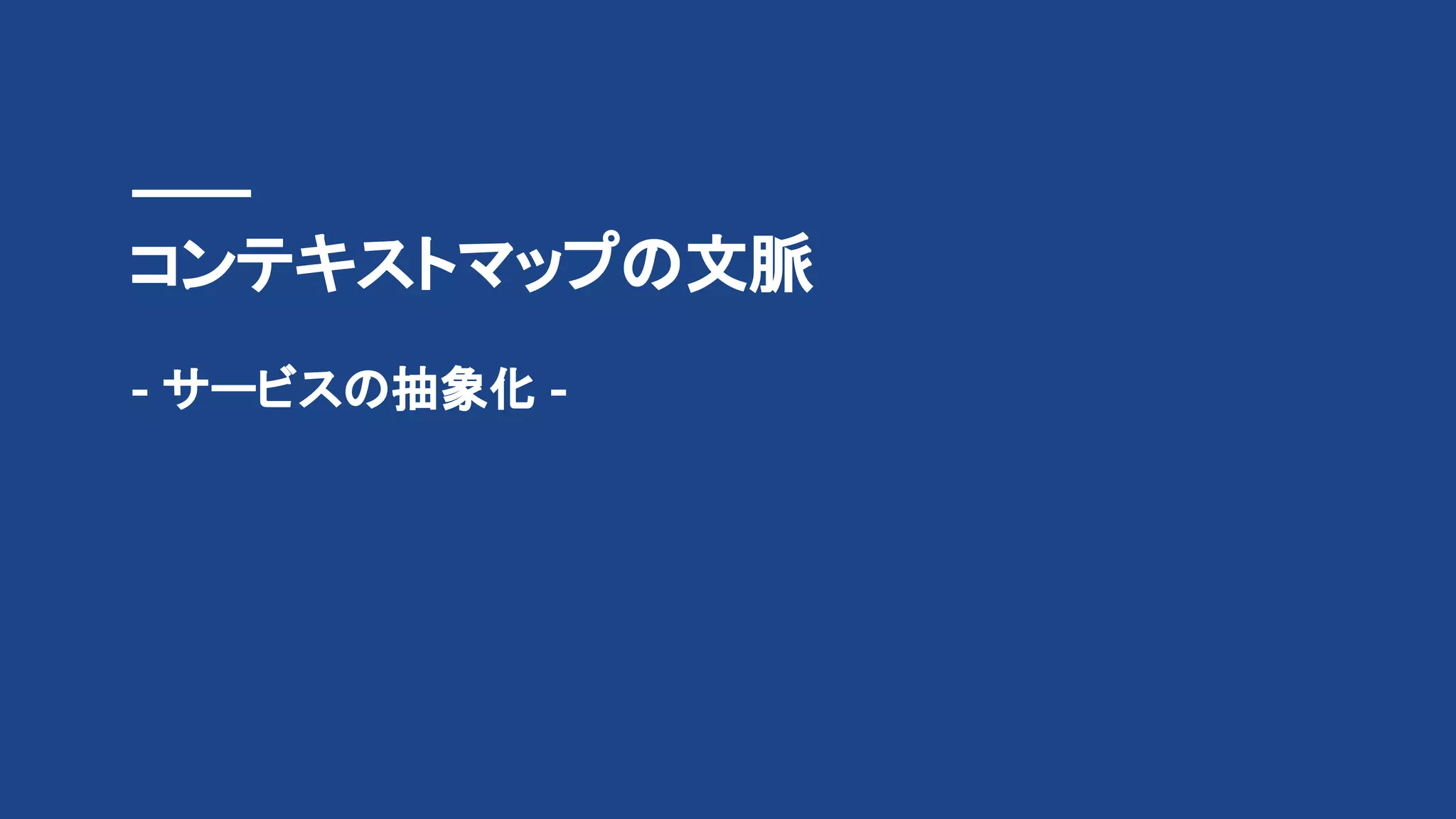 コンテキストマップの文脈
- サービスの抽象化 -
 