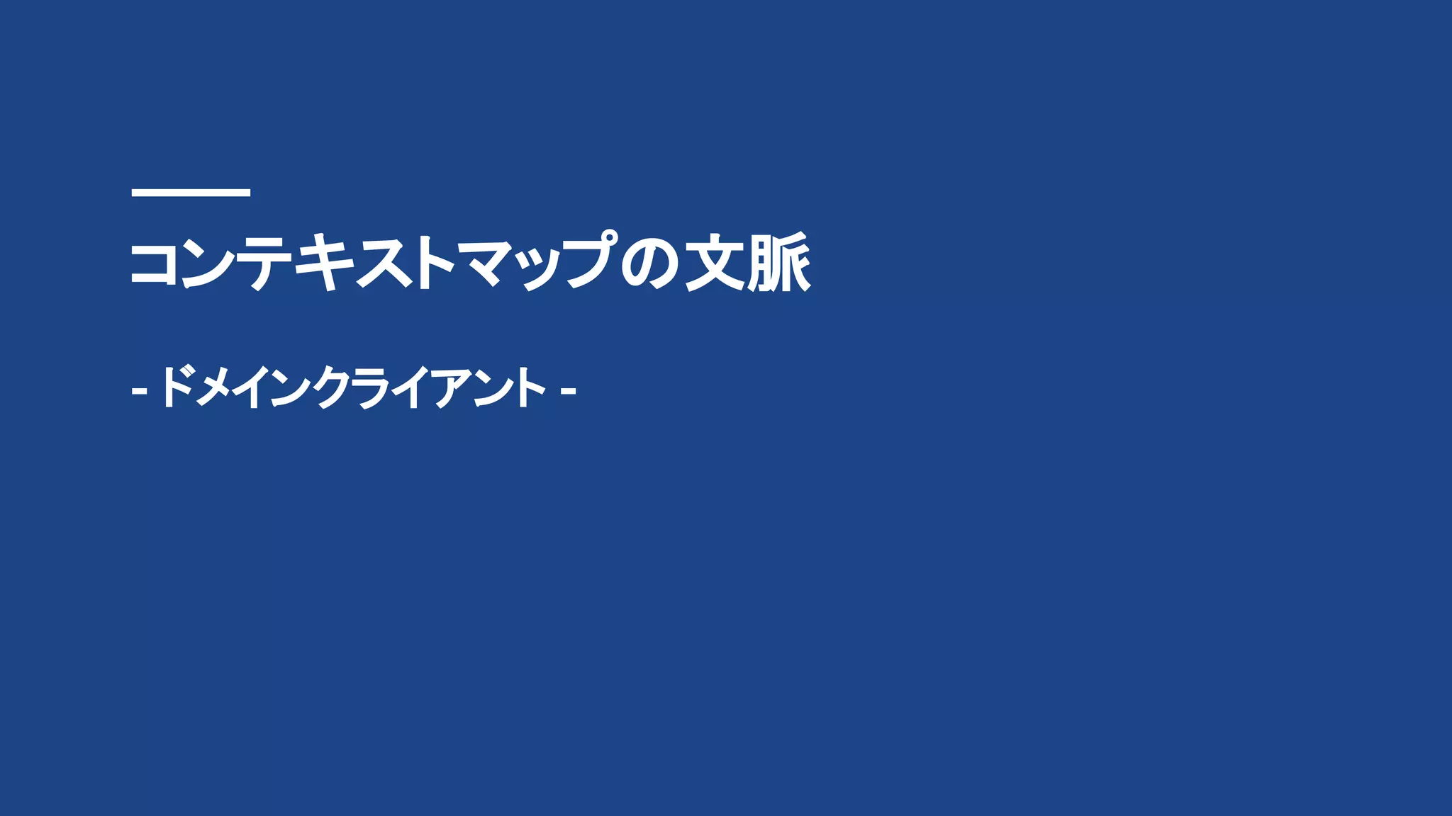コンテキストマップの文脈
- ドメインクライアント -
 